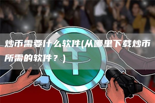 炒币需要什么软件 - 从哪里下载炒币所需的软件？