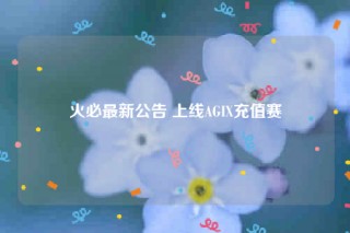 火必最新公告 上线AGIX充值赛
