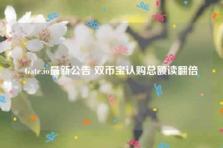 Gate.io最新公告 双币宝认购总额读翻倍